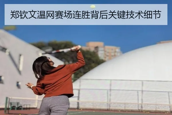 郑钦文温网赛场连胜背后关键技术细节
